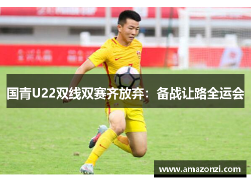 国青U22双线双赛齐放弃：备战让路全运会