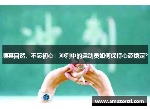 顺其自然，不忘初心：冲刺中的运动员如何保持心态稳定？