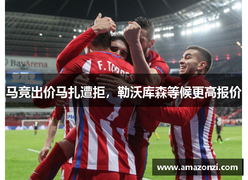 马竞出价马扎遭拒，勒沃库森等候更高报价